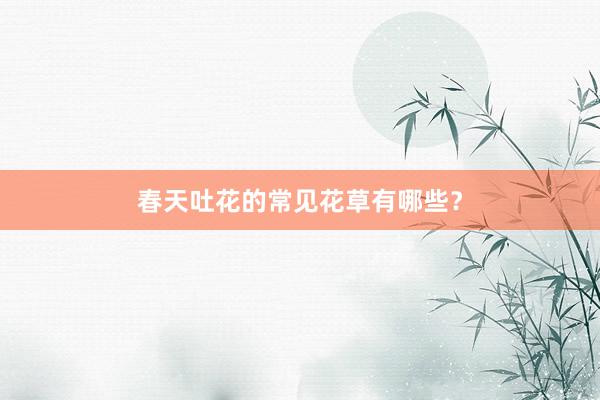 春天吐花的常见花草有哪些？