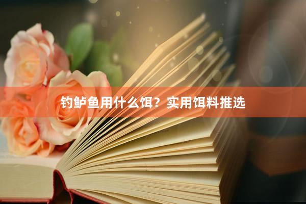 钓鲈鱼用什么饵？实用饵料推选