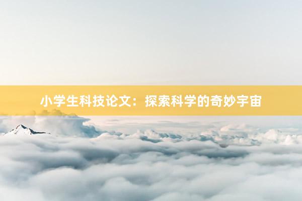 小学生科技论文：探索科学的奇妙宇宙