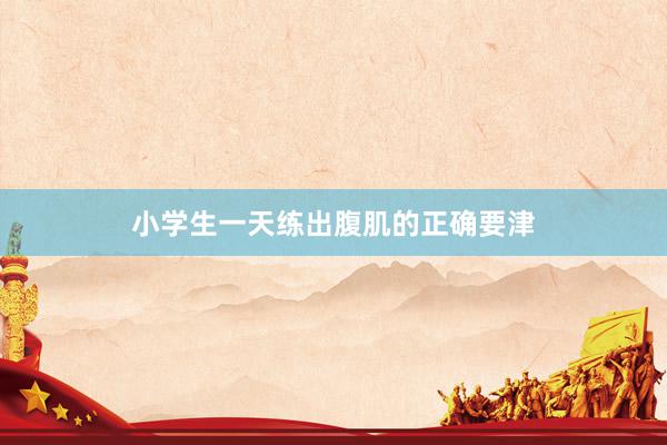 小学生一天练出腹肌的正确要津